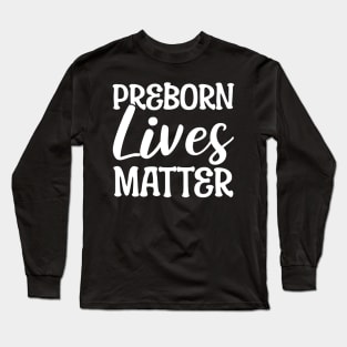 Preborn Lives Matter Anti-abortion Activist Long Sleeve T-Shirt